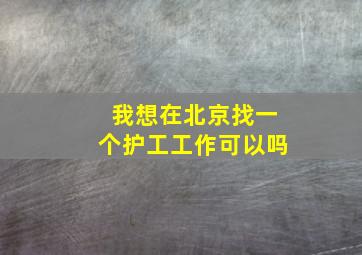 我想在北京找一个护工工作可以吗