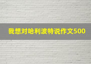 我想对哈利波特说作文500