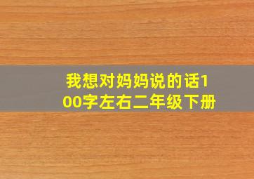 我想对妈妈说的话100字左右二年级下册