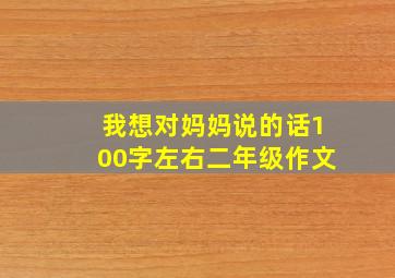 我想对妈妈说的话100字左右二年级作文