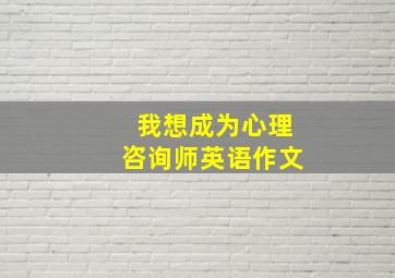 我想成为心理咨询师英语作文