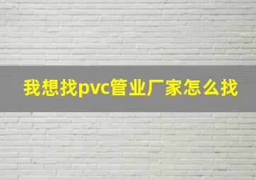 我想找pvc管业厂家怎么找