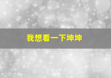 我想看一下坤坤