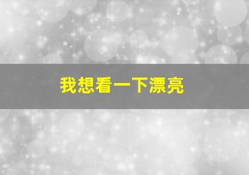 我想看一下漂亮