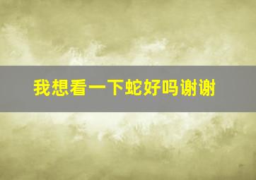 我想看一下蛇好吗谢谢