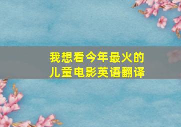 我想看今年最火的儿童电影英语翻译