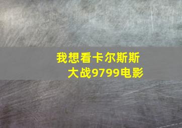 我想看卡尔斯斯大战9799电影