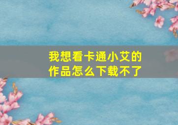 我想看卡通小艾的作品怎么下载不了