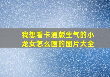 我想看卡通版生气的小龙女怎么画的图片大全