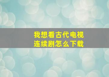 我想看古代电视连续剧怎么下载