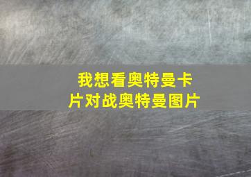 我想看奥特曼卡片对战奥特曼图片