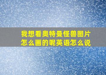 我想看奥特曼怪兽图片怎么画的呢英语怎么说