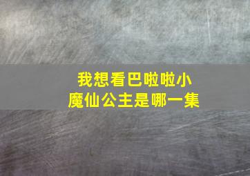 我想看巴啦啦小魔仙公主是哪一集