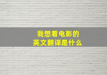 我想看电影的英文翻译是什么