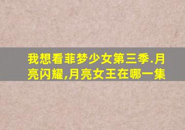 我想看菲梦少女第三季.月亮闪耀,月亮女王在哪一集