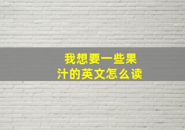 我想要一些果汁的英文怎么读