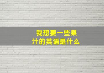 我想要一些果汁的英语是什么