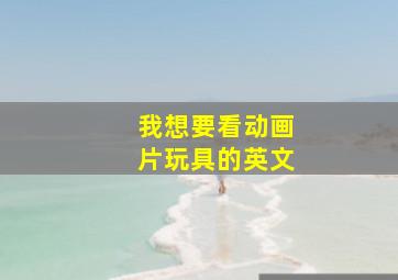 我想要看动画片玩具的英文