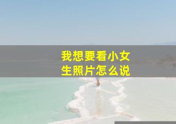 我想要看小女生照片怎么说