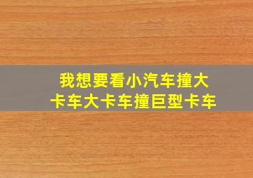 我想要看小汽车撞大卡车大卡车撞巨型卡车