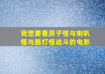 我想要看房子怪与喇叭怪与路灯怪战斗的电影