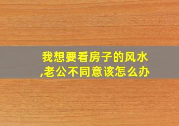 我想要看房子的风水,老公不同意该怎么办