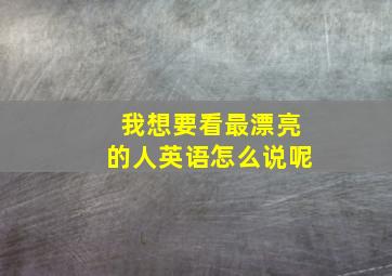 我想要看最漂亮的人英语怎么说呢