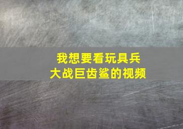 我想要看玩具兵大战巨齿鲨的视频