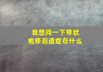 我想问一下带状疱疹后遗症在什么