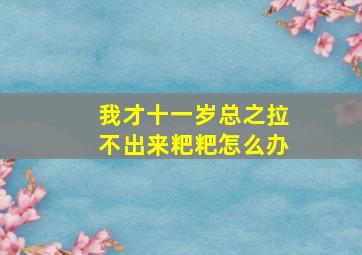 我才十一岁总之拉不出来粑粑怎么办