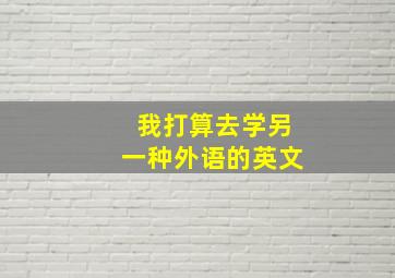 我打算去学另一种外语的英文