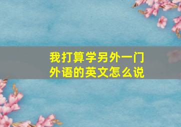 我打算学另外一门外语的英文怎么说