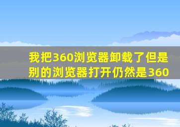 我把360浏览器卸载了但是别的浏览器打开仍然是360