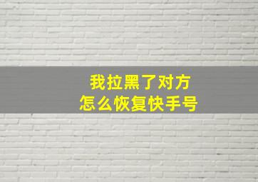 我拉黑了对方怎么恢复快手号