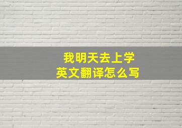 我明天去上学英文翻译怎么写