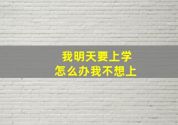 我明天要上学怎么办我不想上