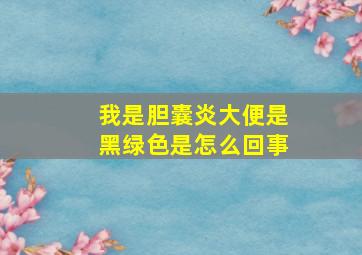 我是胆囊炎大便是黑绿色是怎么回事