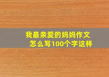 我最亲爱的妈妈作文怎么写100个字这样