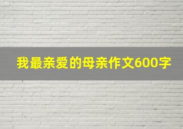 我最亲爱的母亲作文600字