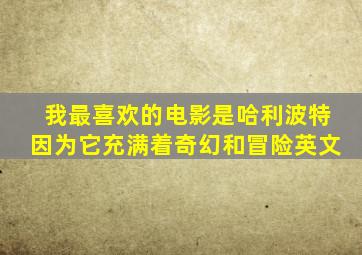 我最喜欢的电影是哈利波特因为它充满着奇幻和冒险英文