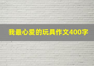 我最心爱的玩具作文400字