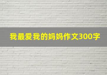 我最爱我的妈妈作文300字