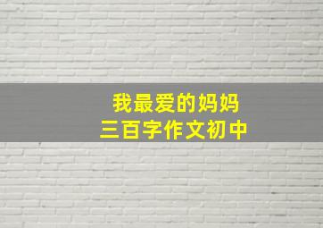 我最爱的妈妈三百字作文初中