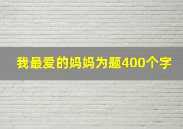 我最爱的妈妈为题400个字