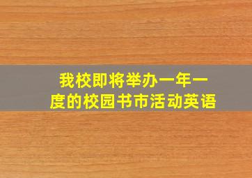 我校即将举办一年一度的校园书市活动英语