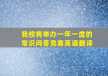 我校将举办一年一度的常识问答竞赛英语翻译