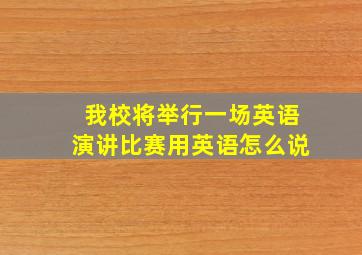 我校将举行一场英语演讲比赛用英语怎么说