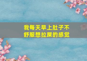 我每天早上肚子不舒服想拉屎的感觉