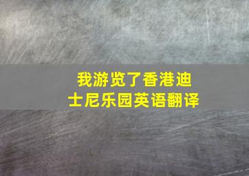 我游览了香港迪士尼乐园英语翻译