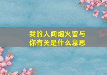 我的人间烟火皆与你有关是什么意思